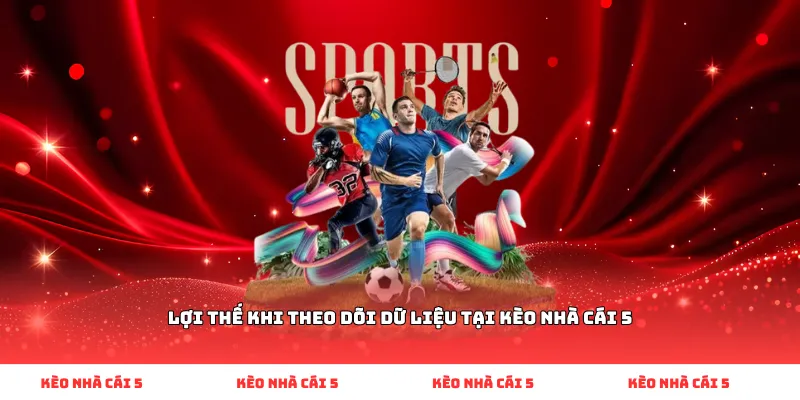 Lợi thế khi theo dõi dữ liệu tại Kèo Nhà Cái 5