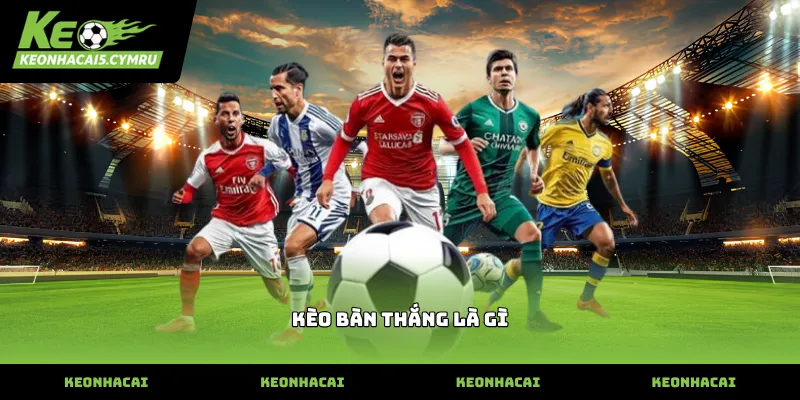 Giải thích chi tiết về khái niệm kèo bàn thắng là gì