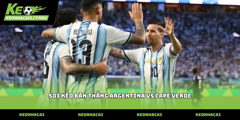 Dữ liệu soi kèo bàn thắng argentina vs cape verde chuẩn xác