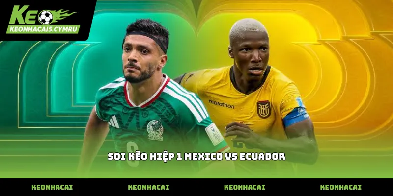 Nhận định soi kèo hiệp 1 mexico vs ecuador dựa trên lối chơi