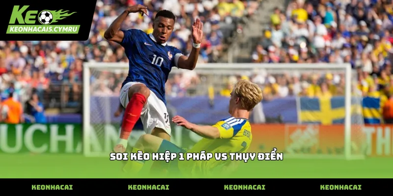 Cách thức soi kèo hiệp 1 Pháp vs Thụy Điển chính xác